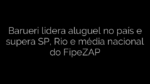 ​Barueri lidera aluguel no país e supera SP, Rio e média nacional do FipeZAP 